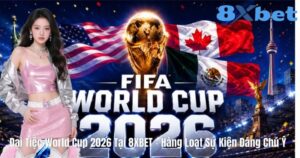 Đại Tiệc World Cup 2026 Tại 8XBET – Hàng Loạt Sự Kiện Đáng Chú Ý